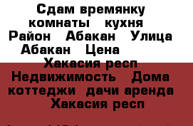 Сдам времянку 2комнаты   кухня  › Район ­ Абакан › Улица ­ Абакан › Цена ­ 7 000 - Хакасия респ. Недвижимость » Дома, коттеджи, дачи аренда   . Хакасия респ.